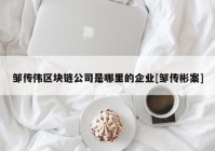 邹传伟区块链公司是哪里的企业[邹传彬案]