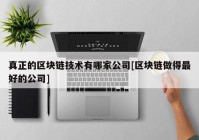 真正的区块链技术有哪家公司[区块链做得最好的公司]