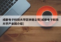 成都电子科技大学区块链公司[成都电子科技大学产业园介绍]