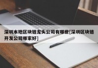 深圳本地区块链龙头公司有哪些[深圳区块链开发公司哪家好]