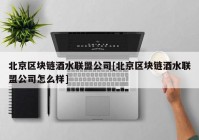 北京区块链酒水联盟公司[北京区块链酒水联盟公司怎么样]