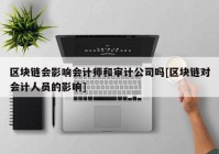 区块链会影响会计师和审计公司吗[区块链对会计人员的影响]