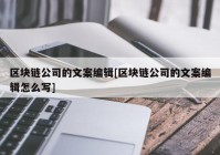 区块链公司的文案编辑[区块链公司的文案编辑怎么写]