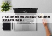 广东区块链融资担保公司排名[广东区块链融资担保公司排名前十]