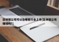 区块链公司可以在哪些行业上市[区块链公司赚钱吗?]