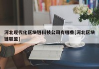 河北现代化区块链科技公司有哪些[河北区块链联盟]