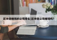 区块链赚钱的公司排名[区块链公司赚钱吗?]