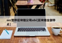 sec暂停区块链公司ubi[区块链全部停止]