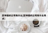 区块链的公司有什么[区块链的公司有什么特点]