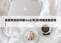 监管突击区块链ico公司[区块链金融监管]