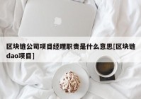 区块链公司项目经理职责是什么意思[区块链dao项目]