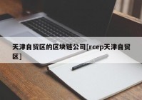 天津自贸区的区块链公司[rcep天津自贸区]